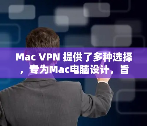 Mac VPN 提供了多种选择，专为Mac电脑设计，旨在提供安全、高效、且兼容性的网络VPN服务。以下是根据用户需求整理的推荐排行
