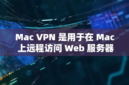 Mac VPN 是用于在 Mac 上远程访问 Web 服务器的工具。它类似于其他浏览器或云服务器的VPN功能，但专为 Mac 设计。以下是使用 Mac VPN 连接服务的基本步骤