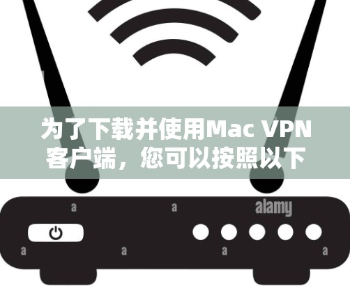 为了下载并使用Mac VPN客户端，您可以按照以下步骤操作