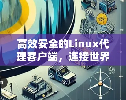 高效安全的Linux代理客户端，连接世界的核心桥梁