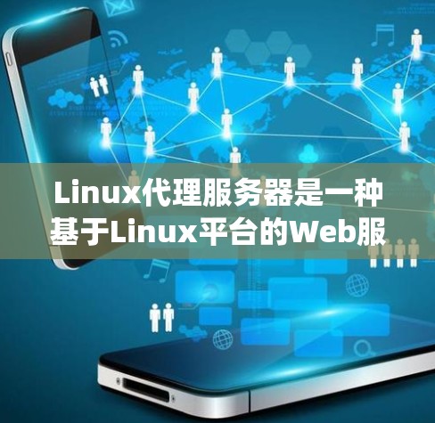 Linux代理服务器是一种基于Linux平台的Web服务器代理解决方案，允许多个服务器（如Nginx、Apache、Kubernetes等）被代理。以下是对Linux代理服务器的详细总结