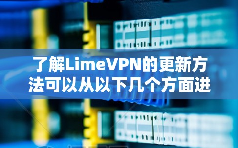 了解LimeVPN的更新方法可以从以下几个方面进行