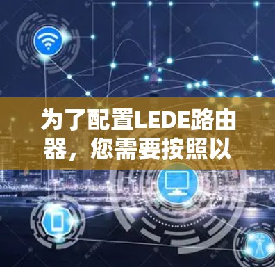 为了配置LEDE路由器，您需要按照以下步骤操作