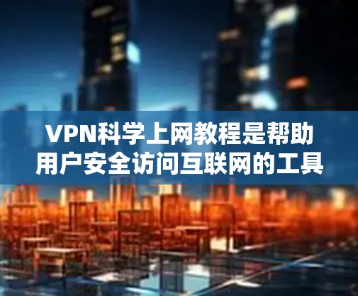 VPN科学上网教程是帮助用户安全访问互联网的工具，通过设置VPN后端、访问目标服务器以及管理多播功能来实现视频通话、文件传输和游戏通勤等用途。以下是一步步的教程指南，帮助您理解和使用VPN