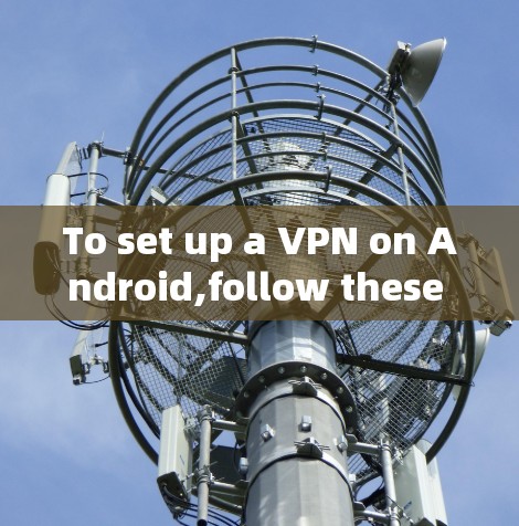 To set up a VPN on Android,follow these organized steps: