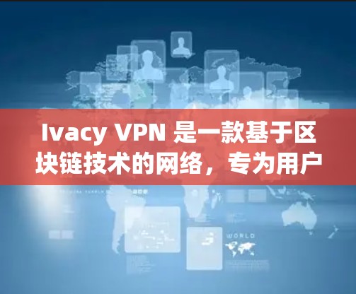 Ivacy VPN 是一款基于区块链技术的网络，专为用户设计的高安全性和低延迟的网络解决方案。以下是对Ivacy VPN真实体验的详细分析