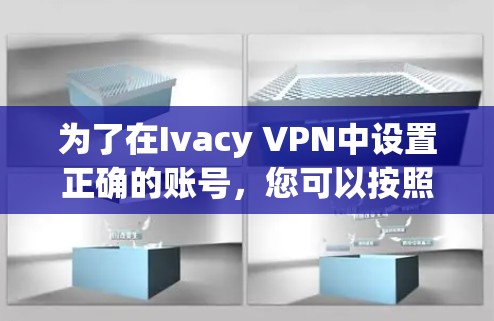 为了在Ivacy VPN中设置正确的账号，您可以按照以下步骤操作