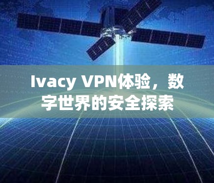 Ivacy VPN体验，数字世界的安全探索