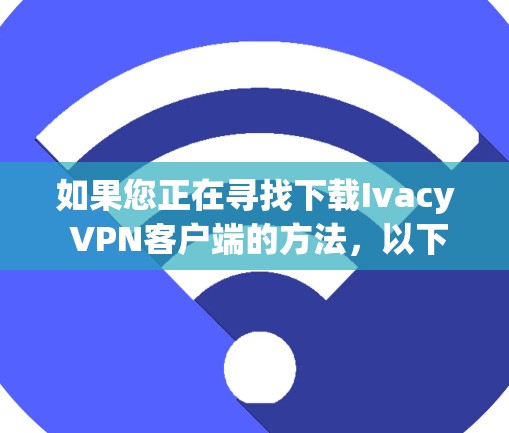 如果您正在寻找下载Ivacy VPN客户端的方法，以下是一个清晰的步骤指南