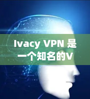 Ivacy VPN 是一个知名的VPN工具，用户通常会使用它来稳定网络、远程访问或进行在线游戏等。以下是对 Ivacy VPN 的科学上网功能的简单介绍