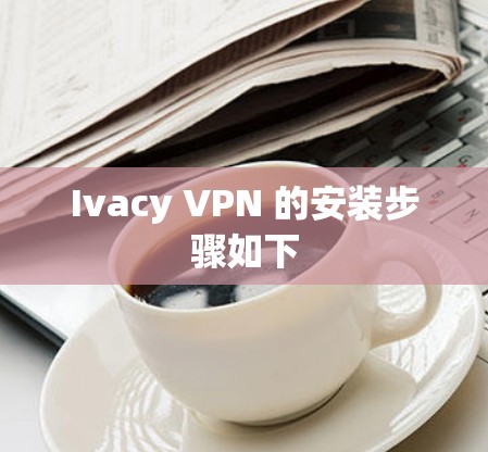 Ivacy VPN 的安装步骤如下
