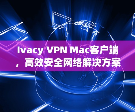 Ivacy VPN Mac客户端，高效安全网络解决方案