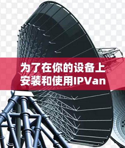 为了在你的设备上安装和使用IPVanishVPN服务,您可以按照以下步骤进行 为了在你的设备上安装和使用IPVanishVPN服务,您可以按照以下步骤进行