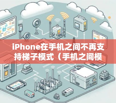 iPhone在手机之间不再支持梯子模式（手机之间模式）这主要是由于技术限制和用户体验考虑。然而，用户仍然可以通过手机来连接和管理设备。以下是iPhone在手机之间如何操作的关键点