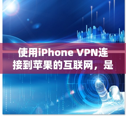 使用iPhone VPN连接到苹果的互联网，是一个不错的选择，可以提供隐私保护和安全隔离。以下是详细的步骤指南，帮助你更好地使用iPhone VPN