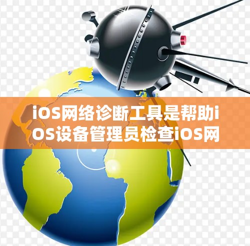 iOS网络诊断工具是帮助iOS设备管理员检查iOS网络状态的工具，主要包括以下几种