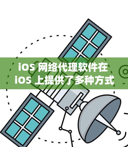 iOS 网络代理软件在 iOS 上提供了多种方式来访问和管理网络资源，主要包括 built-in 服务、第三方代理软件和 Apple One。以下是对这些软件的详细描述