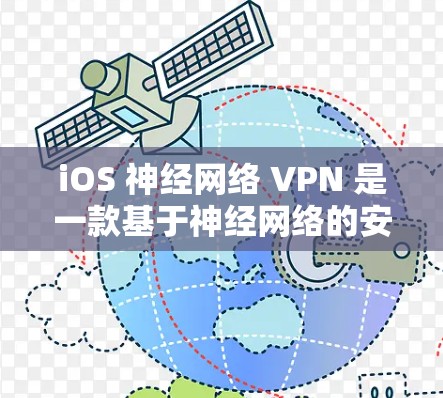 iOS 神经网络 VPN 是一款基于神经网络的安全VPN应用，旨在提供端到端加密和更高的安全性。以下是一些推荐的 iOS 神经网络 VPN 应用，供您参考