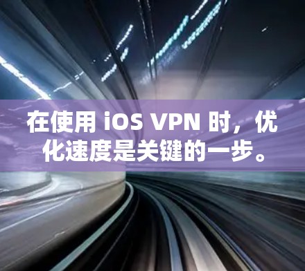 在使用 iOS VPN 时，优化速度是关键的一步。以下是一些优化 iOS VPN 的方法和建议