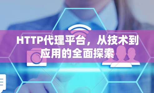 HTTP代理平台，从技术到应用的全面探索