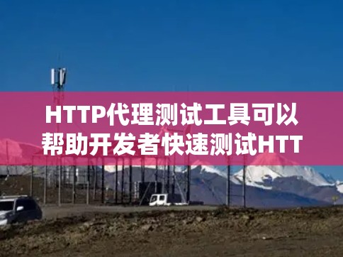 HTTP代理测试工具可以帮助开发者快速测试HTTP脚本的性能和稳定性。以下是一些常用的HTTP代理测试工具,它们各有特点,适合不同的场景 HTTP代理测试工具可以帮助开发者快速测试HTTP脚本的性能和稳定性。以下是一些常用的HTTP代理测试工具,它们各有特点,适合不同的场景