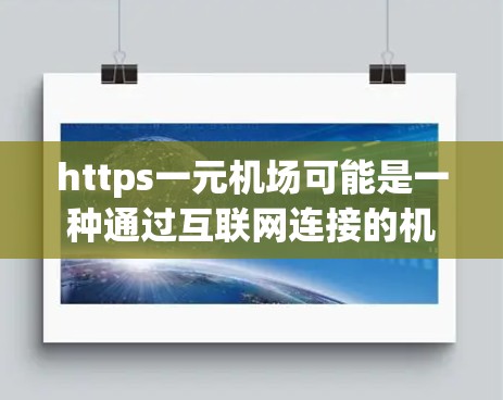 https一元机场可能是一种通过互联网连接的机场设计,强调其便捷性和高效性。以下是一些可能的解释和建议 https一元机场可能是一种通过互联网连接的机场设计,强调其便捷性和高效性。以下是一些可能的解释和建议