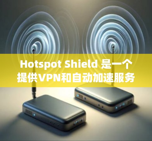 Hotspot Shield 是一个提供VPN和自动加速服务的综合解决方案。它通过多种加密协议保障数据安全,并提供多种服务,包括VPN、流媒体和视频会议。以下是对其体验的详细分析 Hotspot Shield 是一个提供VPN和自动加速服务的综合解决方案。它通过多种加密协议保障数据安全,并提供多种服务,包括VPN、流媒体和视频会议。以下是对其体验的详细分析
