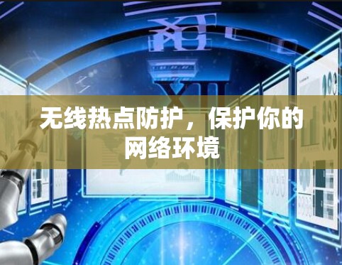 无线热点防护,保护你的网络环境 无线热点防护,保护你的网络环境