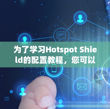 为了学习Hotspot Shield的配置教程,您可以按照以下步骤进行 为了学习Hotspot Shield的配置教程,您可以按照以下步骤进行
