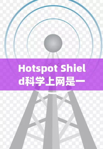 Hotspot Shield科学上网是一种基于虚拟网络(VLAN)和防火墙的网络连接方式,旨在提供安全、可靠和高效的网络连接。以下是连接到科学网路的基本步骤 Hotspot Shield科学上网是一种基于虚拟网络(VLAN)和防火墙的网络连接方式,旨在提供安全、可靠和高效的网络连接。以下是连接到科学网路的基本步骤