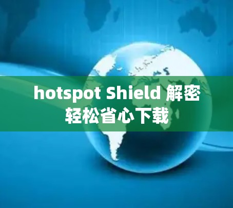 hotspot Shield 解密轻松省心下载 hotspot Shield 解密轻松省心下载