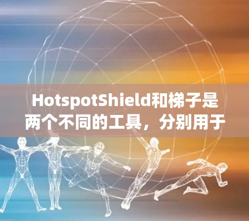 HotspotShield和梯子是两个不同的工具,分别用于不同领域和目的。以下是它们的详细介绍 HotspotShield和梯子是两个不同的工具,分别用于不同领域和目的。以下是它们的详细介绍