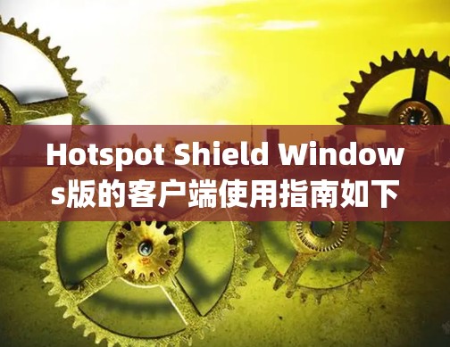 Hotspot Shield Windows版的客户端使用指南如下 Hotspot Shield Windows版的客户端使用指南如下