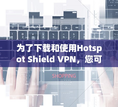 为了下载和使用Hotspot Shield VPN,您可以按照以下步骤进行 为了下载和使用Hotspot Shield VPN,您可以按照以下步骤进行