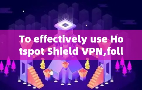 To effectively use Hotspot Shield VPN,follow this organized approach: To effectively use Hotspot Shield VPN,follow this organized approach: