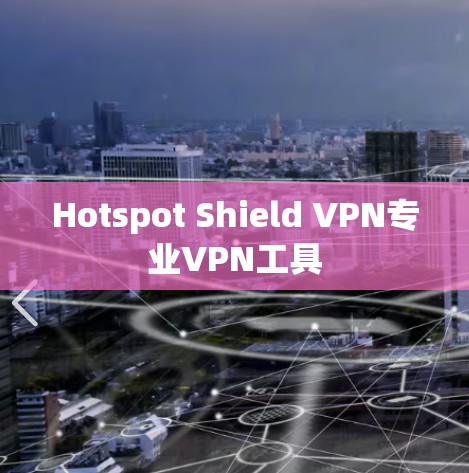 Hotspot Shield VPN专业VPN工具 Hotspot Shield VPN专业VPN工具