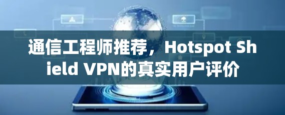通信工程师推荐,Hotspot Shield VPN的真实用户评价 通信工程师推荐,Hotspot Shield VPN的真实用户评价