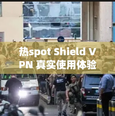 热spot Shield VPN 真实使用体验 热spot Shield VPN 真实使用体验