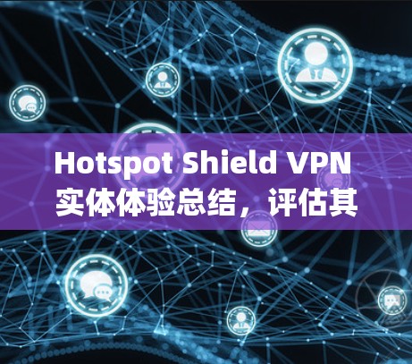 Hotspot Shield VPN 实体体验总结,评估其功能和适用场景 Hotspot Shield VPN 实体体验总结,评估其功能和适用场景