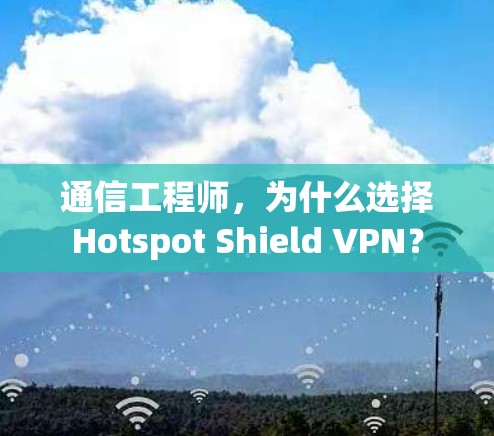 通信工程师,为什么选择Hotspot Shield VPN? 通信工程师,为什么选择Hotspot Shield VPN?