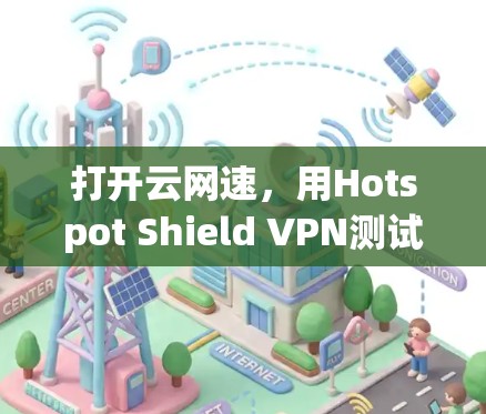 打开云网速,用Hotspot Shield VPN测试网络速度 打开云网速,用Hotspot Shield VPN测试网络速度