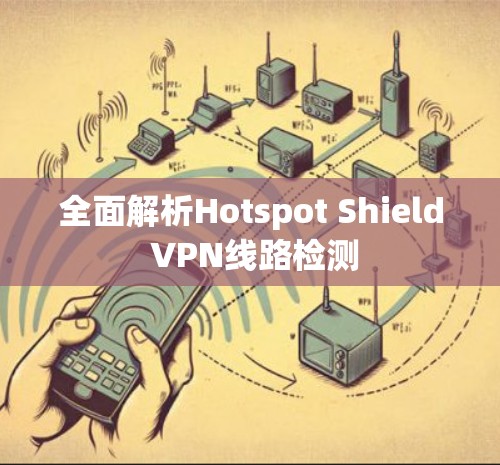 全面解析Hotspot Shield VPN线路检测 全面解析Hotspot Shield VPN线路检测