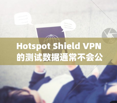 Hotspot Shield VPN 的测试数据通常不会公开发布,因为这些数据可能涉及到内部测试和私人信息。因此,如果你无法访问他们的官方网站,建议联系他们获取最新的测试数据 Hotspot Shield VPN 的测试数据通常不会公开发布,因为这些数据可能涉及到内部测试和私人信息。因此,如果你无法访问他们的官方网站,建议联系他们获取最新的测试数据
