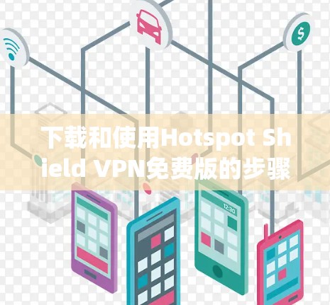 下载和使用Hotspot Shield VPN免费版的步骤如下 下载和使用Hotspot Shield VPN免费版的步骤如下