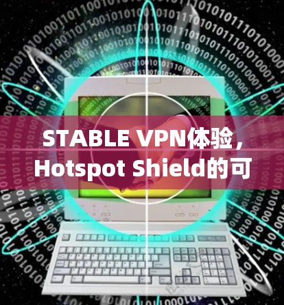 STABLE VPN体验,Hotspot Shield的可靠连接 STABLE VPN体验,Hotspot Shield的可靠连接
