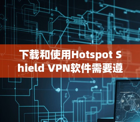 下载和使用Hotspot Shield VPN软件需要遵循以下步骤,以确保安全和流畅的使用体验 下载和使用Hotspot Shield VPN软件需要遵循以下步骤,以确保安全和流畅的使用体验