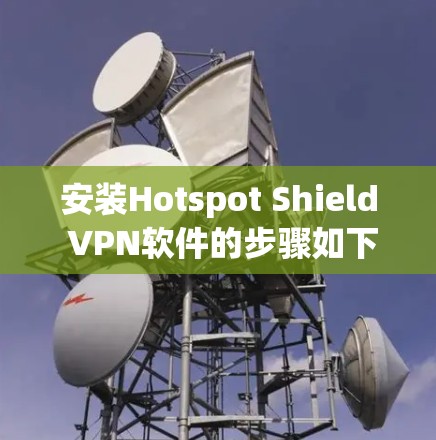 安装Hotspot Shield VPN软件的步骤如下 安装Hotspot Shield VPN软件的步骤如下