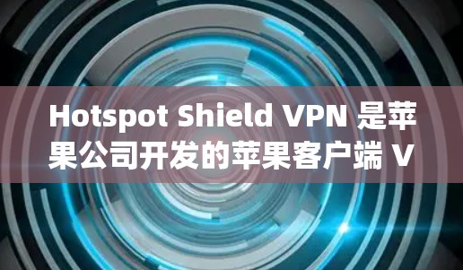Hotspot Shield VPN 是苹果公司开发的苹果客户端 VPN 应用,旨在提供安全、便捷的VPN服务。以下是关于它的详细信息 Hotspot Shield VPN 是苹果公司开发的苹果客户端 VPN 应用,旨在提供安全、便捷的VPN服务。以下是关于它的详细信息
