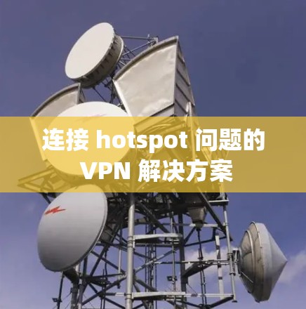 连接 hotspot 问题的 VPN 解决方案
