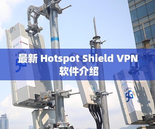 最新 Hotspot Shield VPN 软件介绍 最新 Hotspot Shield VPN 软件介绍